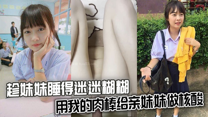 兄妹兄妹乱伦趁妹妹睡得迷迷糊糊用我的肉棒给亲妹妹做核酸视频