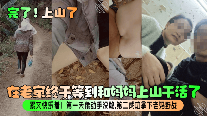 母子乱伦完了上山了在老家终于等到和妈妈上山干活了累又开心着第一天像动手没敢第二成功拿下老妈野战视频