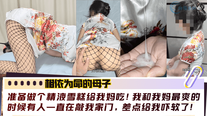 乱伦相依为命的母子准备做个精子雪糕给我妈吃我和我妈最爽的时候有人一直在敲我家门差点给我吓软了视频