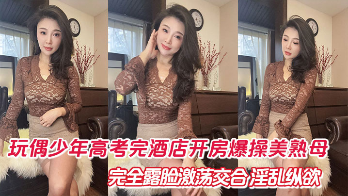 母子母子乱伦玩偶少年高考完宾馆开房狂干美熟母完全露脸激荡交合淫乱纵欲互舔深喉口爆视频