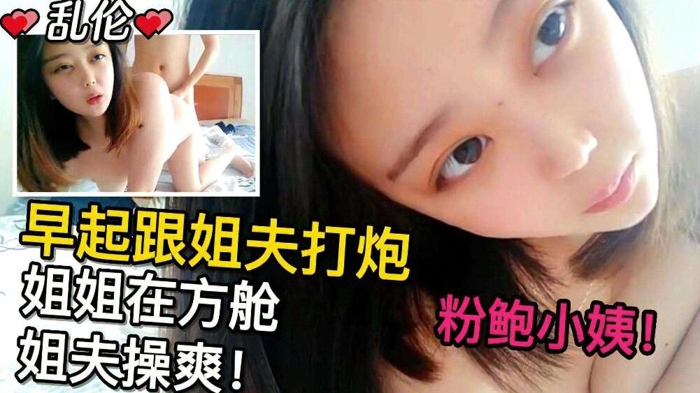 姐弟乱伦粉鲍小姨早起跟姐夫干炮趁姐姐在方舱隔离被姐夫操爽视频