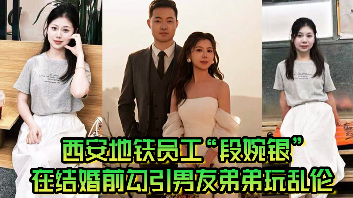 姐弟西安地铁员工段婉银在结婚前勾引男朋友弟弟玩乱伦来享受最终单身狂欢视频