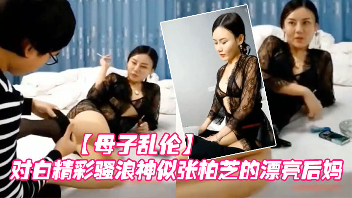 母子乱伦对话精彩骚浪神似张柏芝的漂亮后妈在父亲身上得不到开心勾引他帮后妈穿丝袜引发的乱伦视频