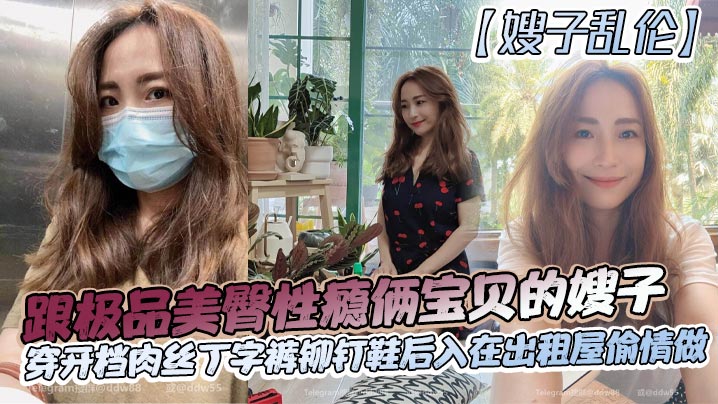 家庭嫂子乱伦跟极品美臀性瘾俩宝贝的嫂子穿开档肉丝丁字裤铆钉鞋后入在出租屋出轨做长筒丝袜后入视频3
