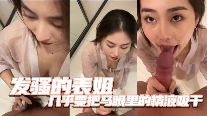 姐弟乱伦发骚的表姐几乎要把马眼里的精子吸干视频