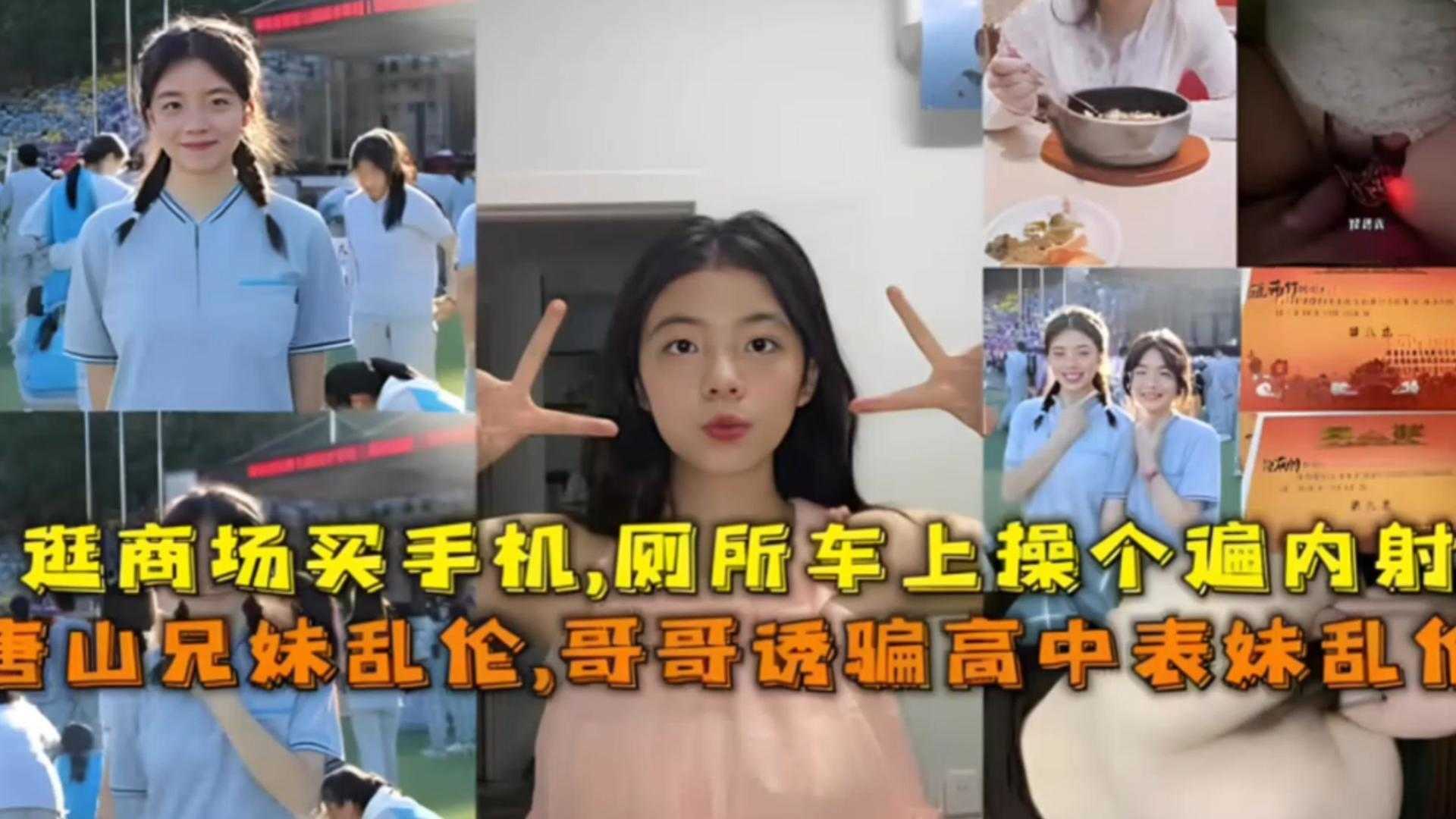 唐山兄妹乱伦事件哥哥诱骗高中表妹乱伦逛商场买手机厕所车上操个遍内射视频