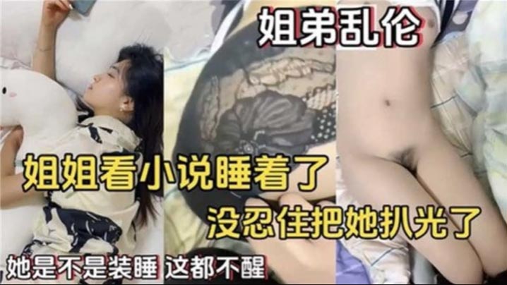 姐弟乱伦姐姐看小说睡着了没忍住住把她扒光了视频