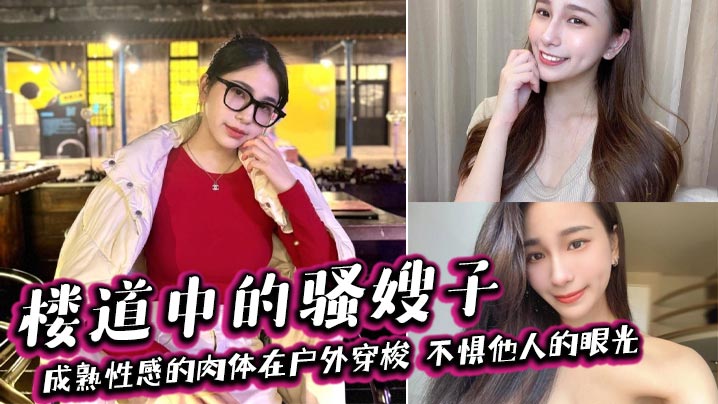 家庭嫂子乱伦楼道中的骚嫂子成熟性感的肉体在野外穿梭不惧他人的眼光善良的小嫂子视频