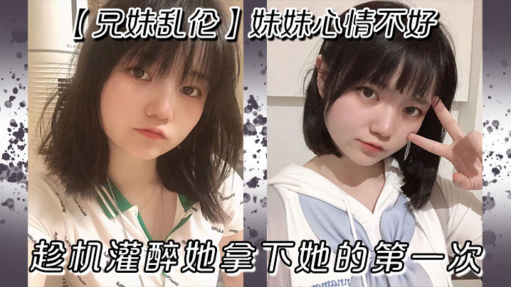 兄妹乱伦妹妹心情不好趁机灌醉她拿下她的第一次视频