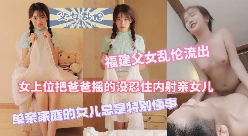 福建父女乱伦流出女上位把爸爸摇得没忍住内射女儿单亲家庭的女儿特别懂事视频