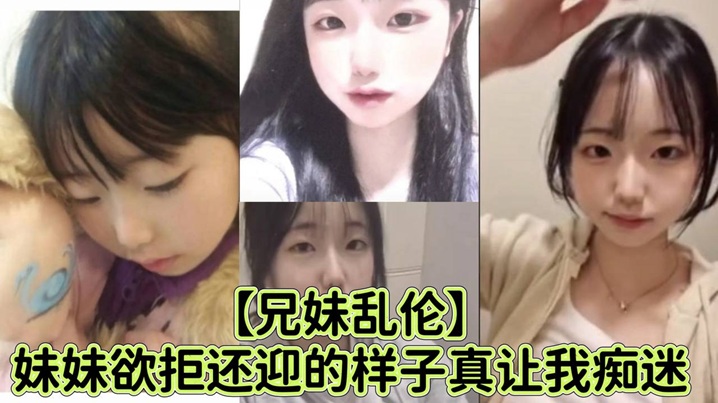 兄妹乱伦妹妹欲拒还迎的样子真让我痴迷喜爱抓着白袜脚内射视频