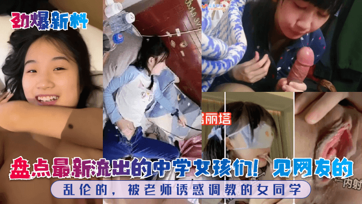 国产劲爆新料盘点最新流出的中学女孩们见网友的乱伦的被老师诱惑调教的女同学视频