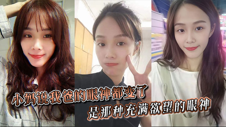 父女小妈乱伦小妈说我爸的眼神都变了是那种充满欲望的眼神当晚她俩竟然做了一次中间我爸竟然还问我了视频