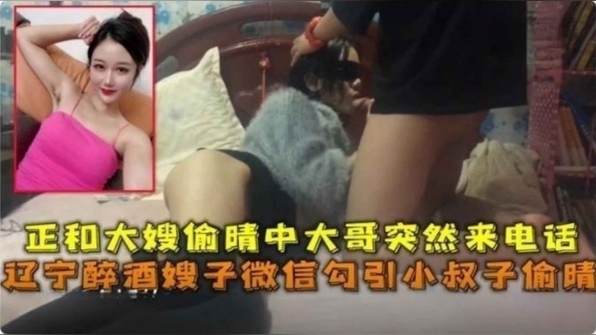 家庭乱伦辽宁醉酒嫂子勾引小叔子出轨正和大嫂出轨大哥打来电话视频