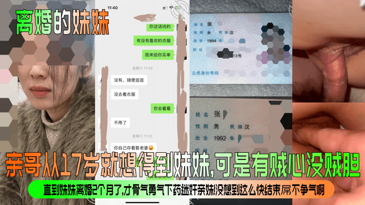 兄妹乱伦离婚的妹妹亲哥从17岁就想得到妹妹可是有贼心没贼胆直到妹妹离婚2个月了才骨气勇气下药迷奸亲妹没想到这么快结束屌不争气啊视频