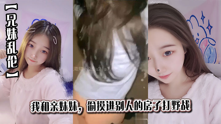 兄妹乱伦我和亲妹妹偷摸进别人的房子打野战视频