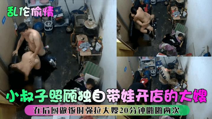 家庭乱伦出轨小叔子照顾独自带娃开店的大嫂在后厨做饭时强拉大嫂20分钟做爱两次视频