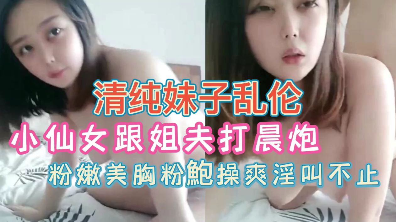 家庭乱伦小姨子跟姐夫打晨炮粉鲍操爽呻吟不止视频