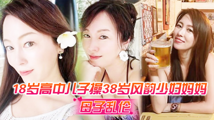 母子乱伦18岁高中儿子操38岁风韵人妻妈妈超神之作趁醉酒插入后面醒来仓皇而逃视频