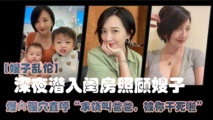家庭嫂子乱伦大哥外出饮酒作乐深夜潜入闺房照顾嫂子狂干骚穴直呼求饶叫爸爸被你干死啦2024视频