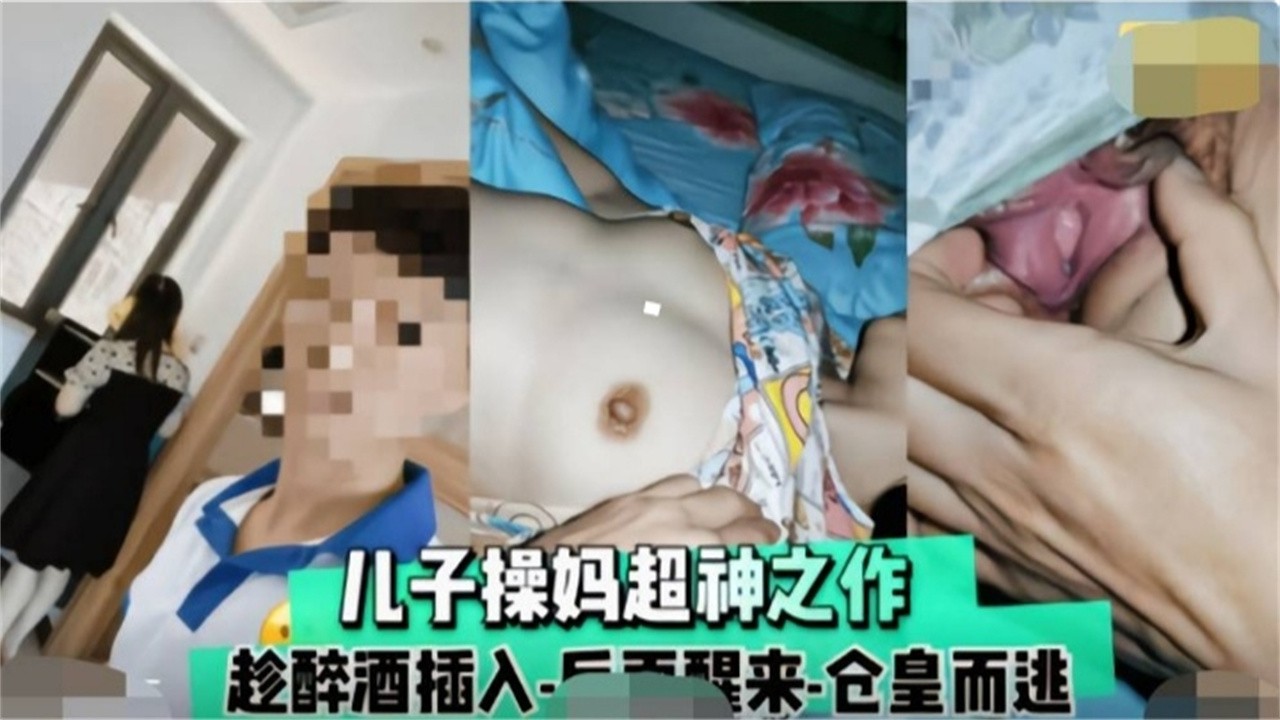 精选炸裂母子乱伦趁着母亲喝醉禽兽儿子操妈封神乱伦之作视频