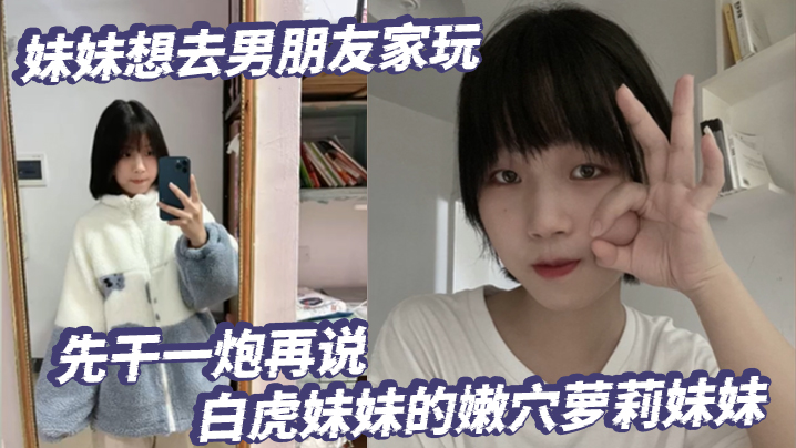 兄妹乱伦放暑假了妹妹想去男友家玩先干一炮再说白虎妹妹的嫩穴萝莉妹妹视频