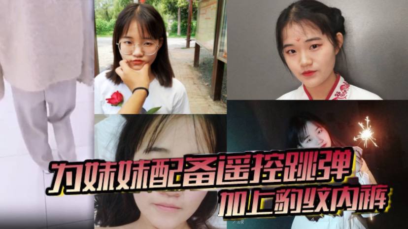 兄妹乱伦为妹妹配备遥控跳弹加上豹纹内裤商场公厕车震内射全套了视频