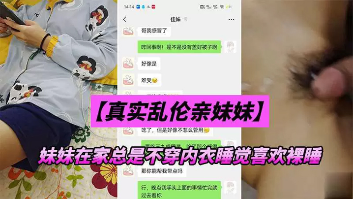 兄妹乱伦妹妹在家总是不穿内衣睡觉忍不下去了给她射了视频