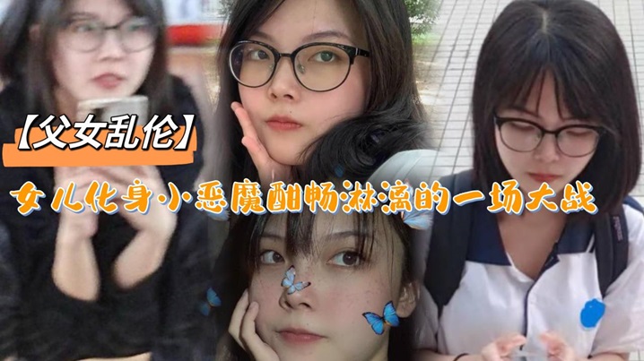 父女乱伦女儿化身小恶魔酣畅淋漓的一场大战视频
