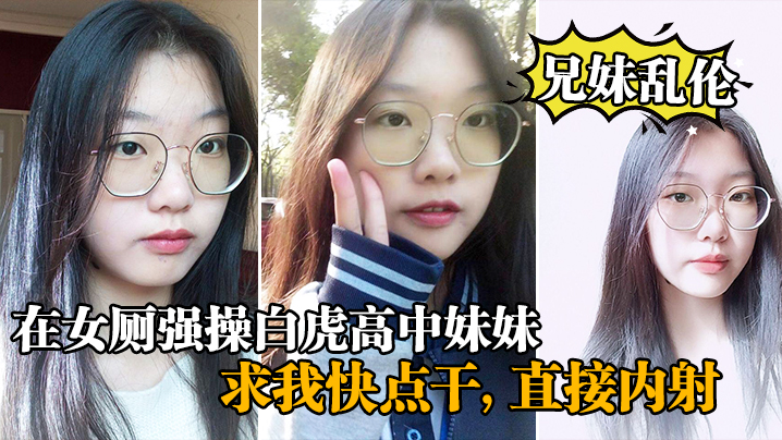 兄妹乱伦在女厕强操白虎高中妹妹求我快点干直接内射视频