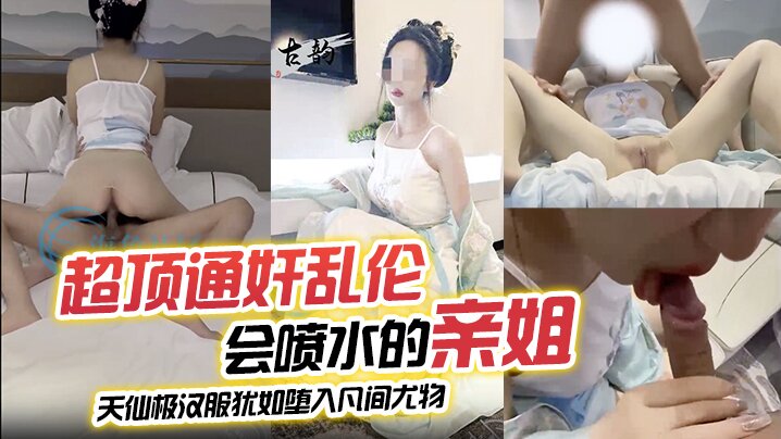 姐弟超顶通奸乱伦会喷水的亲姐天仙极汉服犹如堕入凡间尤物肉棒极度充血酣畅输出蜜穴汁水狂喷劲喷精子视频