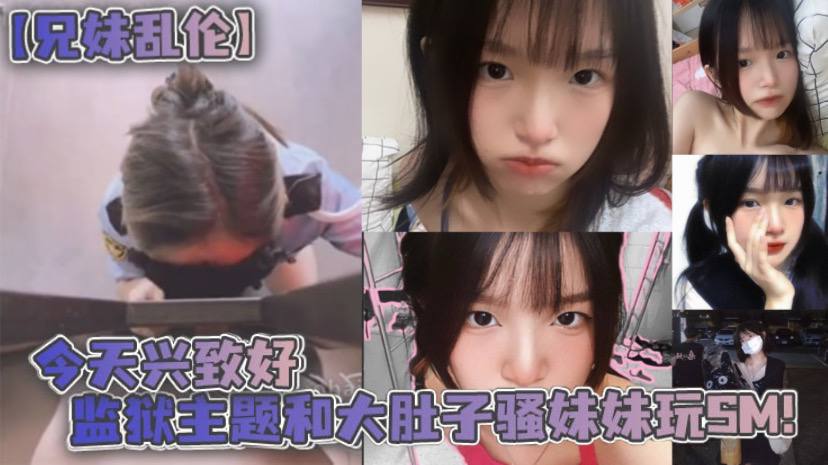 兄妹乱伦今天兴致好监狱主题和大肚子骚妹妹玩SM视频
