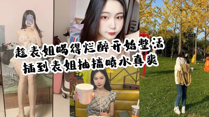 姐弟家庭乱伦趁表姐喝的烂醉开始整活插到表姐痉挛喷水真爽视频