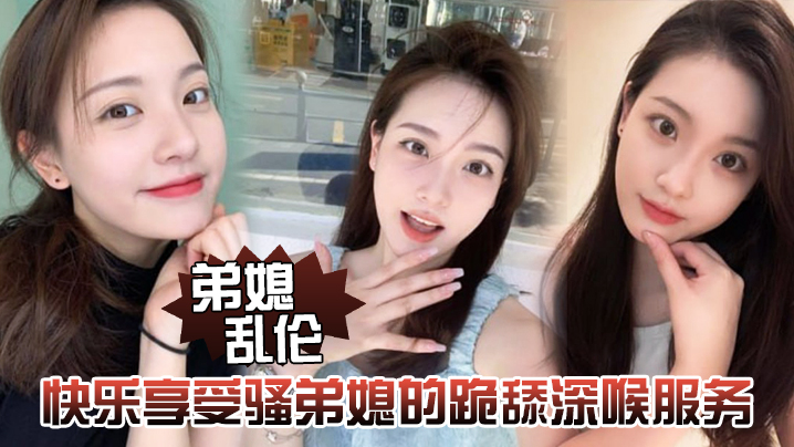 家庭弟媳乱伦开心享受骚弟媳的跪舔深喉伺候开始骑乘的快感让骚弟媳陷入疯狂视频