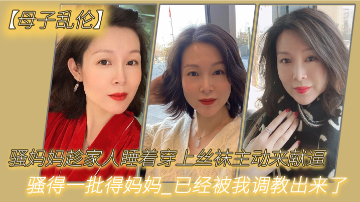 母子乱伦骚妈妈趁家人睡着穿上丝袜主动来献逼骚得一批得妈妈已经被我调教出来了视频