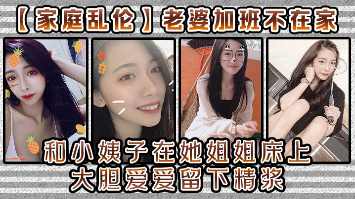 姐弟家庭乱伦媳妇加班不在家和小姨子在她姐姐床上大胆爱爱留下精浆视频