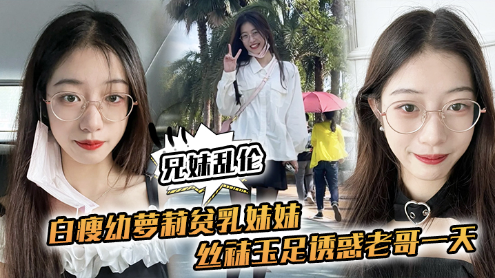 兄妹乱伦白瘦幼萝莉小奶妹妹丝袜玉足诱惑老哥一天早上起来又给她来了一炮下面太紧了视频