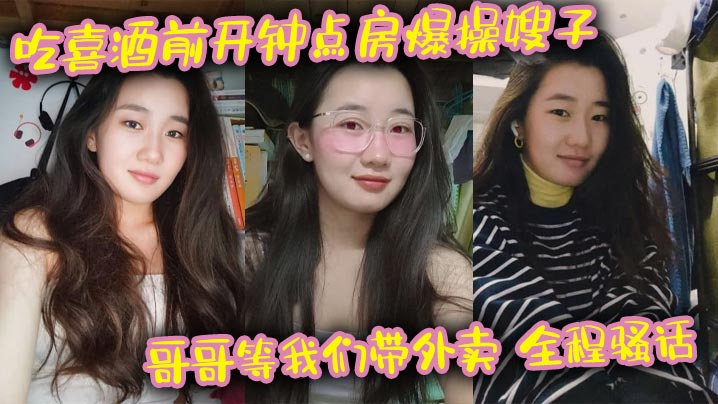 兄妹乱伦吃喜酒前开钟点房猛艹嫂子哥哥等我们带外卖全程淫语激情我的长腿嫂子丝袜控视频