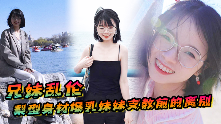 兄妹乱伦梨型身材妹妹支教前的离别情趣三点式猫女邂逅内射宫口锁精视频