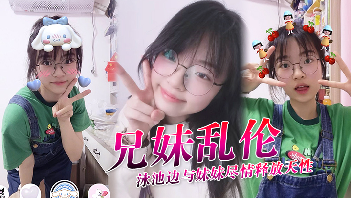 兄妹乱伦泳池边与妹妹尽情释放天性紧致鲜嫩白虎蜜穴上头抽插第一次内射吸吮精子到子宫太爽了视频
