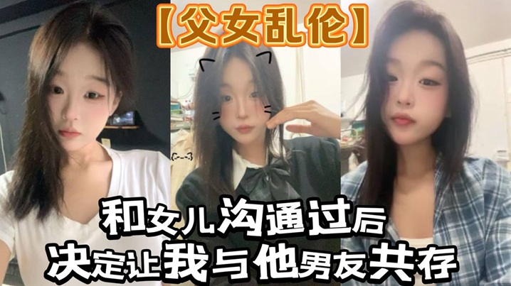 父女乱伦和女儿沟通过后决定让我与他男朋友共存白袜肉丝踩我视频