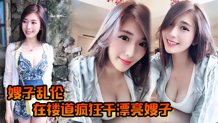 兄妹嫂子乱伦在楼道疯狂操漂亮嫂子哥哥突然来电话嫂嫂操口爆视频