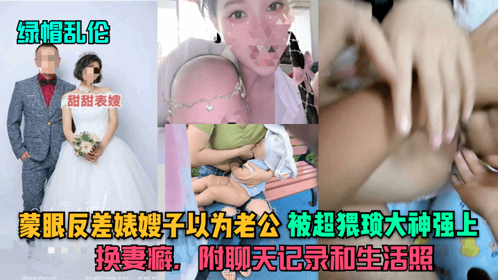 家庭绿帽乱伦蒙眼反差婊嫂子以为老公被超猥琐大神强上换妻癖附聊天记录和生活照视频