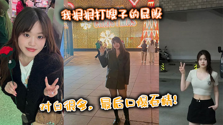 家庭嫂子乱伦我狠狠打嫂子的屁股对话很多最终口爆吞精视频