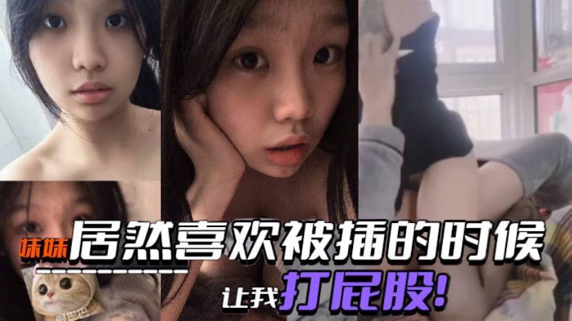 真实兄妹乱伦妹妹居然喜爱被插的时候让我打屁股SM属性是与生俱来的吗视频
