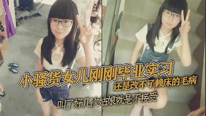 父女乱伦小浪货女儿刚刚毕业实习还是改不了赖床的毛病叫了好几次姑娘就是不接受只能把自己的大几把拿出来狠狠地傻姑娘视频