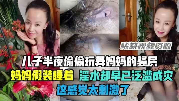 母子乱伦半夜偷偷玩弄妈妈的骚穴骚妈妈假装睡着却白带泛滥这感觉太激情了视频