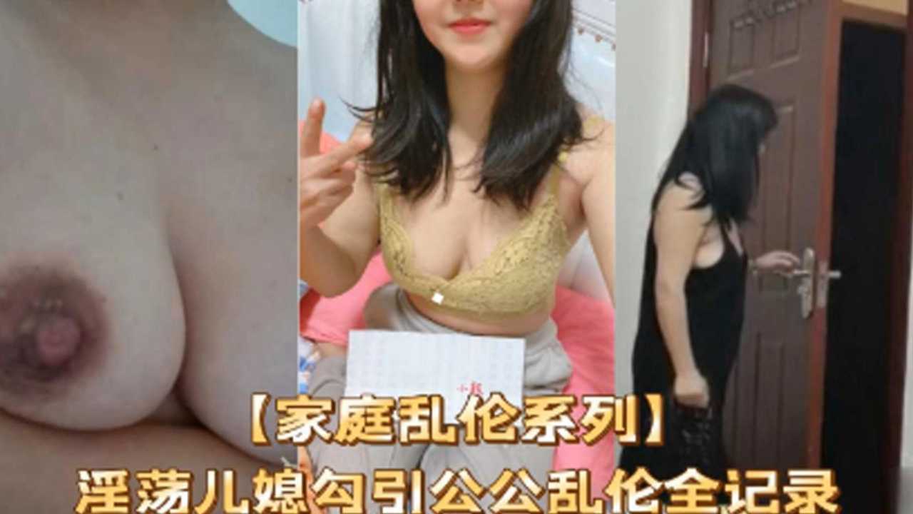 家庭乱伦系列淫荡儿媳勾引公公乱伦全纪录视频