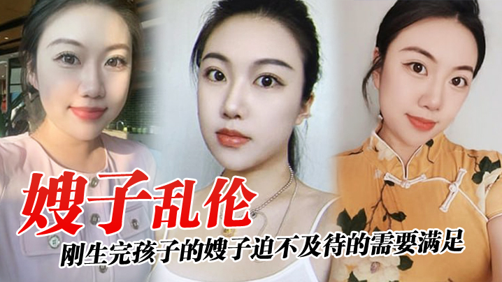 家庭嫂子乱伦刚生完孩子的嫂子迫不及待的需要满足厨房就是最好的战场奶水喷溅视频2