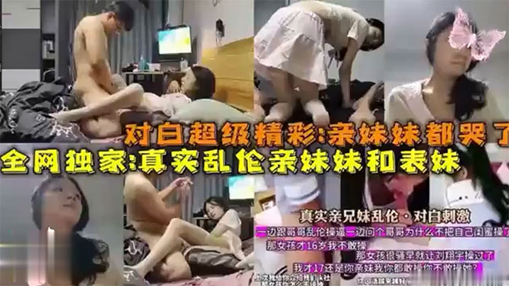 兄妹全网独家爆料对话超级精彩亲妹妹都哭了真实乱伦亲妹妹和表妹视频